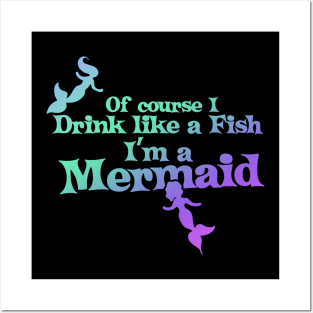 Of course I drink like a fish I'm a mermaid Posters and Art